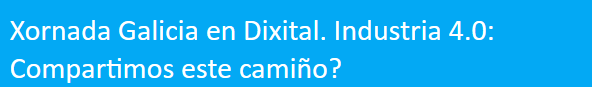 Jornada Galicia en Digital. Industria 4.0: Compartimos este camino?